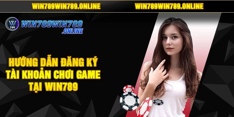 Hướng Dẫn Đăng Ký Tài Khoản Chơi Game Tại Win789