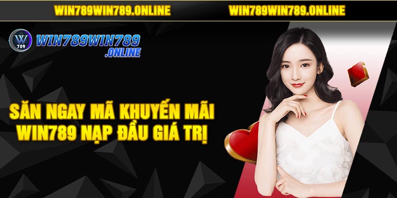 Săn Ngay Mã Khuyến Mãi Win789 Nạp Đầu Giá Trị